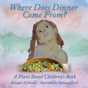 Where Does Dinner Come From?: A Plant Based Children‘s Book