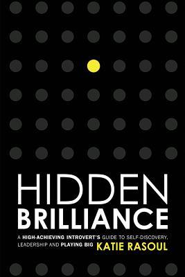 Hidden Brilliance: A High-Achieving Introvert‘s Guide to Self-Discovery Leadership and Playing Big