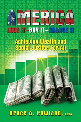 AMERICA Love It Buy It Change It: Achieving Wealth and Social Justice For All