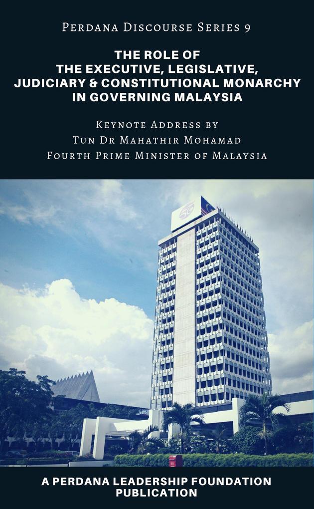The Role of the Executive Legislative Judiciary and Constitutional Monarchy in Governing Malaysia (Perdana Discourse Series #9)