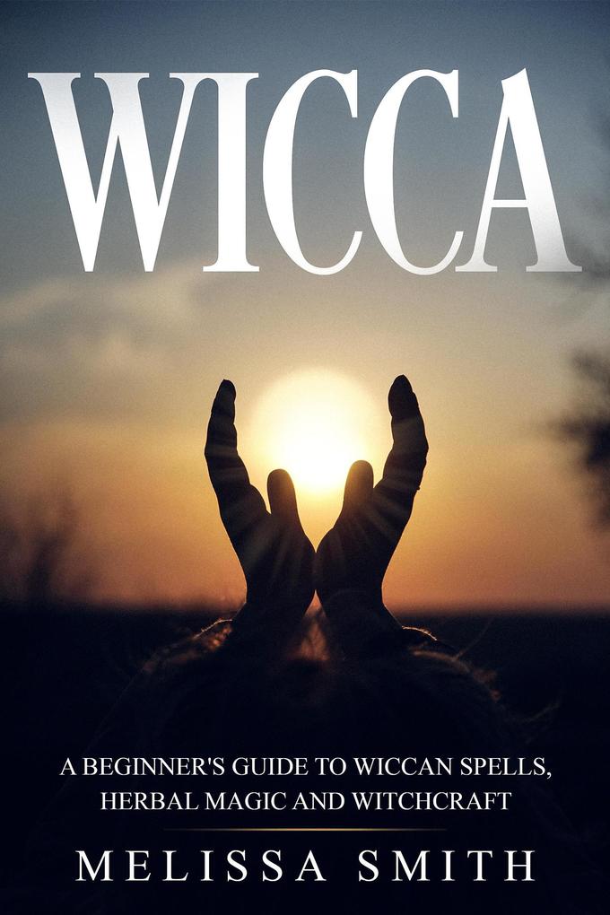 Wicca: A Beginner‘s Guide to Wiccan Spells Herbal Magic and Witchcraft