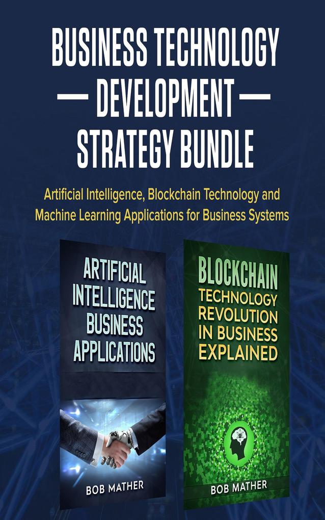 Business Technology Development Strategy Bundle: Artificial Intelligence Blockchain Technology and Machine Learning Applications for Business Systems