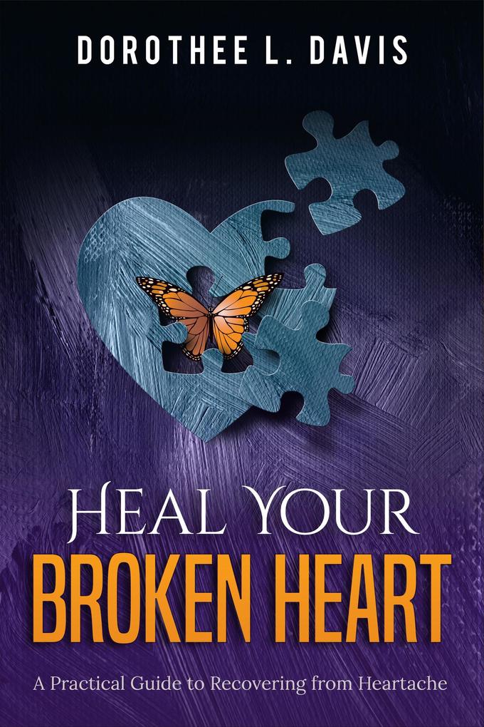Heal Your Broken Heart: A Practical Guide to Recovering from Heartache (Relationship Healing #1)