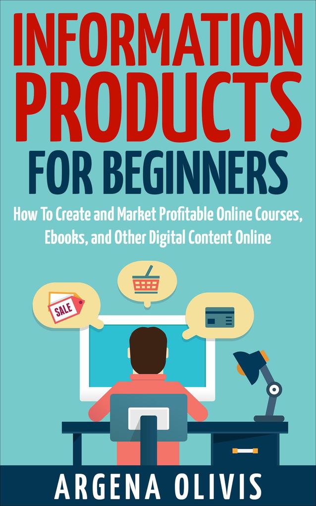 Information Products For Beginners: How To Create and Market Online Courses Ebooks and Other Digital Content Online