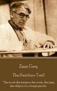 Zane Grey - The Rainbow Trail: The secret the mystery the power the hate the religion of a strange people.