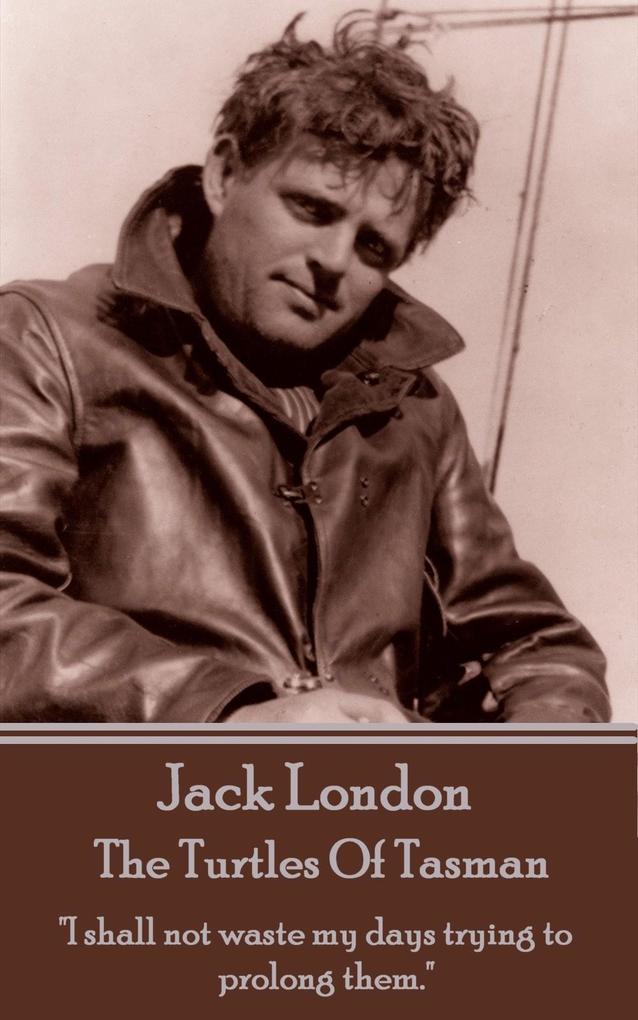 Jack London - The Turtles Of Tasman: I shall not waste my days trying to prolong them.