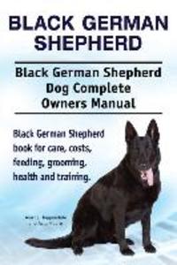Black German Shepherd. Black German Shepherd Dog Complete Owners Manual. Black German Shepherd book for care costs feeding grooming health and training.