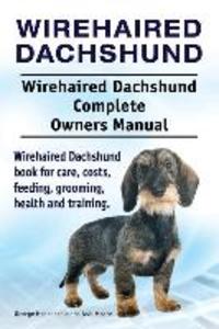 Wirehaired Dachshund. Wirehaired Dachshund Complete Owners Manual. Wirehaired Dachshund book for care costs feeding grooming health and training.