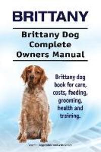 Brittany. Brittany Dog Complete Owners Manual. Brittany dog book for care costs feeding grooming health and training.