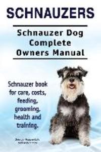 Schnauzers. Schnauzer Dog Complete Owners Manual. Schnauzer book for care costs feeding grooming health and training..