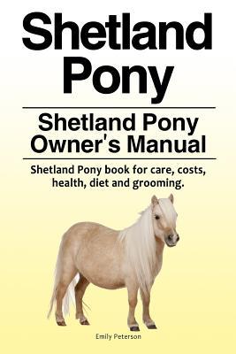 Shetland Pony. Shetland Pony Owner‘s Manual. Shetland Pony book for care costs health diet and grooming.