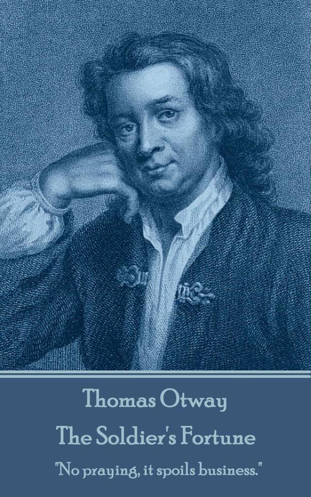 Thomas Otway - The Soldier‘s Fortune: No praying it spoils business.