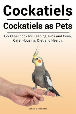 Cockatiels. Cockatiels as pets. Cockatiel book for Keeping Pros and Cons Care Housing Diet and Health.