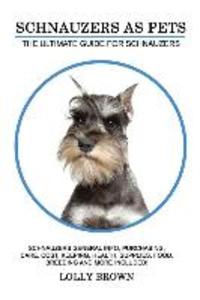 Schnauzers as Pets: Schnauzers General Info Purchasing Care Cost Keeping Health Supplies Food Breeding and More Included! The Ulti