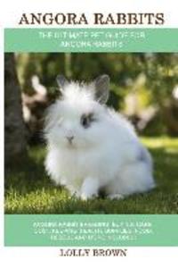Angora Rabbits: Angora Rabbit Breeding Buying Care Cost Keeping Health Supplies Food Rescue and More Included! The Ultimate Pe