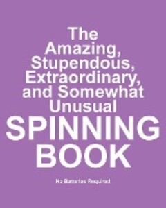 The Amazing Stupendous Extraordinary and Somewhat Unusual Spinning Book