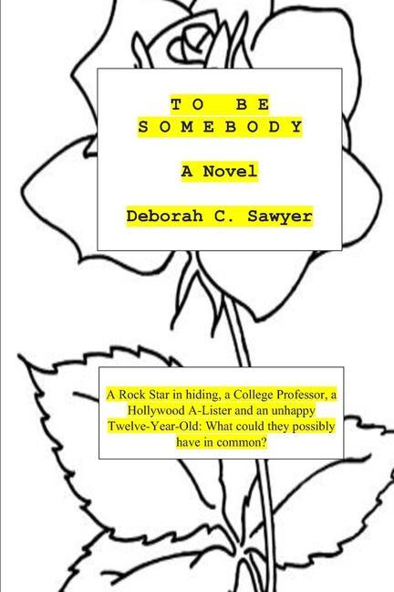 To Be Somebody: A Rock Star in Hiding a College Professor a Hollywood A-Lister and an Unhappy Twelve Year-old: What could they possi