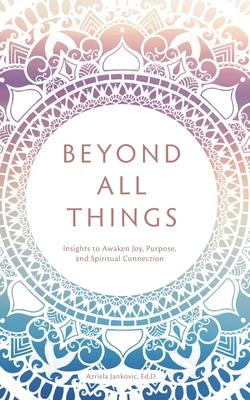 Beyond All Things: Insights to Awaken Joy Purpose and Spiritual Connection