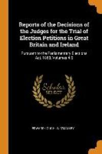 Reports of the Decisions of the Judges for the Trial of Election Petitions in Great Britain and Ireland: Pursuant to the Parliamentary Elections Act