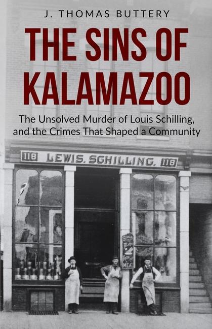 The Sins of Kalamazoo: The Unsolved Murder of Louis Schilling and the Crimes That Shaped a Community