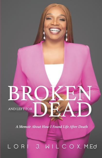Broken and Left for Dead: A Memoir About How I Found Life After Death