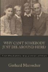 Why Can‘t Somebody Just Die Around Here?: A story of war deprivation courage perseverance and triumph