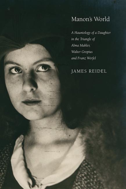 Manon‘s World: A Hauntology of a Daughter in the Triangle of Alma Mahler Walter Gropius and Franz Werfel