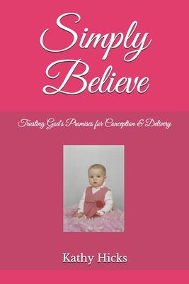 Simply Believe: Trusting God‘s Promises for Conception & Delivery