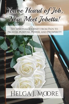You‘ve Heard of Job Now Meet Jobetta: My Spiritual Journey from Pain to Promise Purpose Power and Prosperity