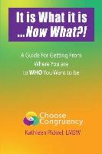 It is What it is...Now What?!: A Guide for Getting From Where You are to WHO You Want to be