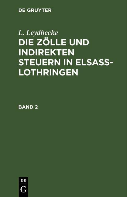 L. Leydhecke: Die Zölle und indirekten Steuern in Elsaß-Lothringen. Band 2