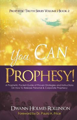 You Can Prophesy: A Prophetic Pocket-Guide of Proven Strategies and Instructions On How To Release Personal and Corporate Prophecy