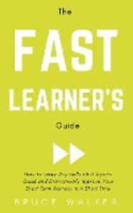 The Fast Learner‘s Guide - How to Learn Any Skills or Subjects Quick and Dramatically Improve Your Short-Term Memory in a Short Time