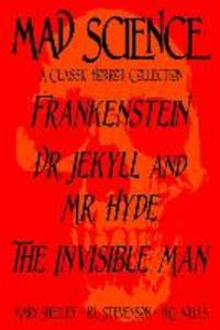 Mad Science: A Classic Horror Collection - Frankenstein Dr. Jekyll and Mr. Hyde The Invisible Man