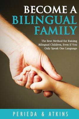 Become a Bilingual Family: The Best Method for RaisingBilingual Children Even if You Only Speak One Language