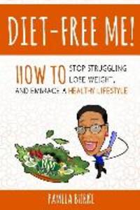 Diet-Free Me: How to Stop Struggling Lose Weight and Embrace a Healthy Lifestyle