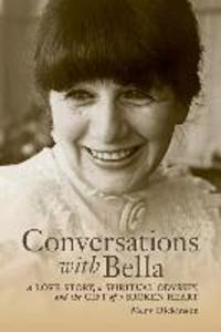 Conversations with Bella: A love story a spiritual odyssey and the gift of a broken heart