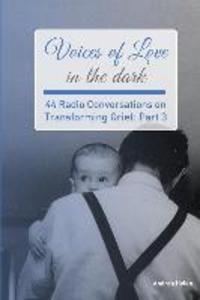 Voices of Love in the dark: 44 Radio Conversations on Transforming Grief (Part 3)