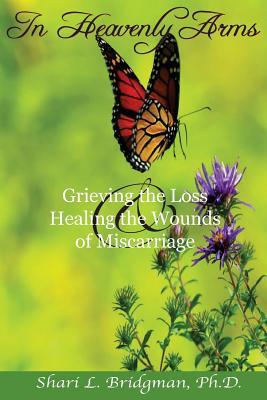 In Heavenly Arms: Grieving the Loss & Healing the Wounds of Miscarriage (2nd Ed.)