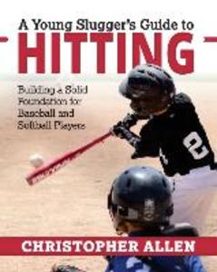A Young Slugger‘s Guide to Hitting: Building a Solid Foundation for Baseball and Softball Players
