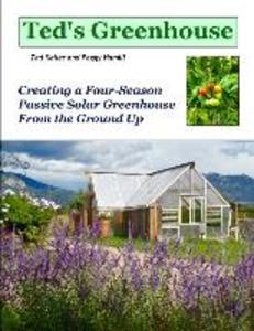 Ted‘s Greenhouse: Creating a Four-Season Passive Solar Greenhouse From the Ground Up