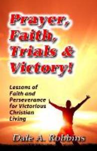 Prayer Faith Trials and Victory: Lessons of Faith and Perseverance for Victorious Christian Living