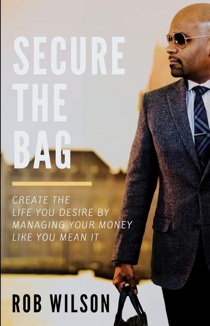 Secure the Bag: Create the Life You Desire by Managing Your Money Like an It