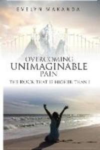 Overcoming Unimaginable Pain The Rock That Is Higher Than I