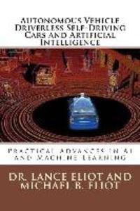 Autonomous Vehicle Driverless Self-Driving Cars and Artificial Intelligence: Practical Advances in AI and Machine Learning