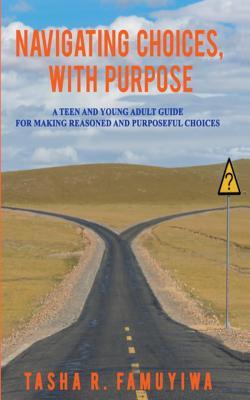 Navigating Choices With Purpose: A Teen and Young Adult Guide For Making Reasoned and Purposeful Choices