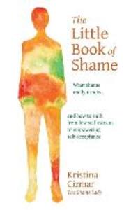 The Little Book of Shame: What shame really means and how to shift from low self-esteem to empowering self-acceptance