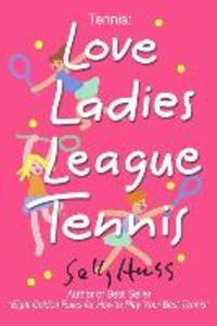 Tennis: LOVE LADIES LEAGUE TENNIS: (Delightful Insights and Instruction on Ladies Doubles Play Strategies and Fun)