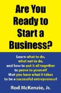 Are You Ready to Start a Business?: Learn what to do what not to do and how to put it all together to prove to yourself that you have what it takes