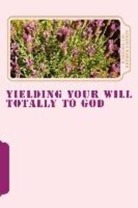 Yielding Your Will Totally To God